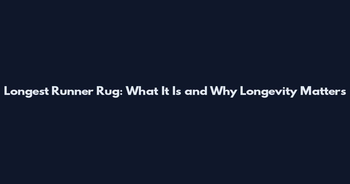 Longest Runner Rug: What It Is and Why Longevity Matters
