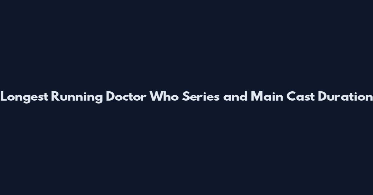 Longest Running Doctor Who Series and Main Cast Duration
