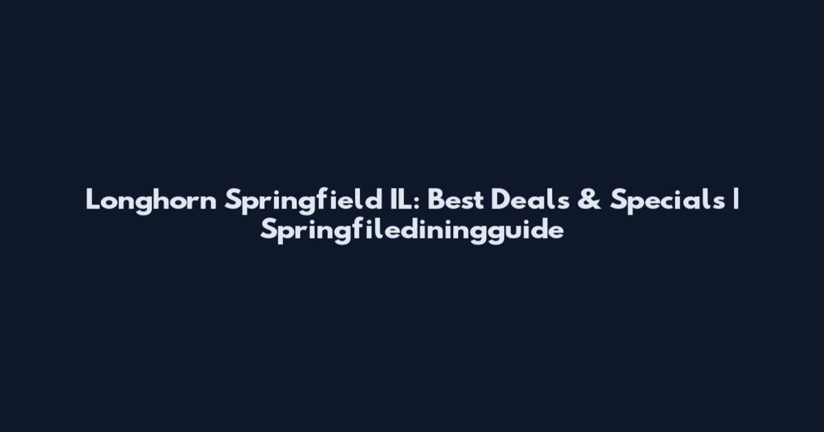 Longhorn Springfield IL: Best Deals & Specials | Springfilediningguide