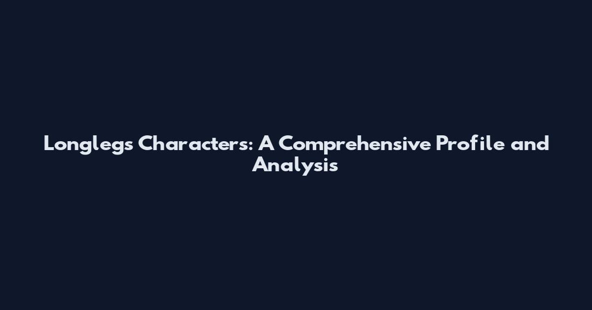 Longlegs Characters: A Comprehensive Profile and Analysis