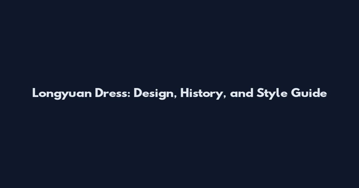 Longyuan Dress: Design, History, and Style Guide