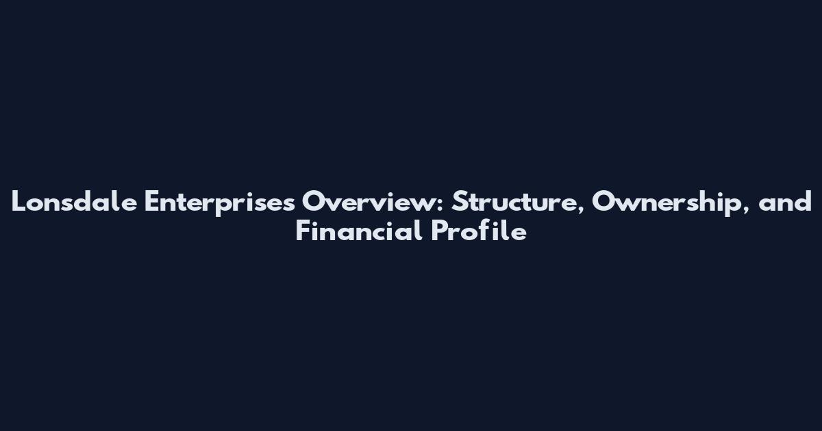 Lonsdale Enterprises Overview: Structure, Ownership, and Financial Profile