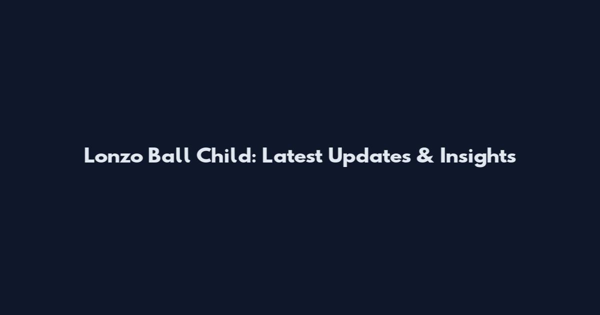 Lonzo Ball Child: Latest Updates & Insights