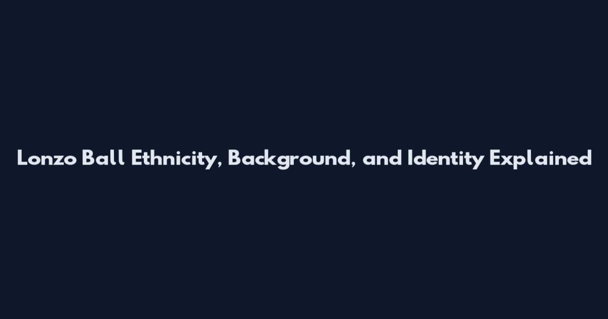 Lonzo Ball Ethnicity, Background, and Identity Explained