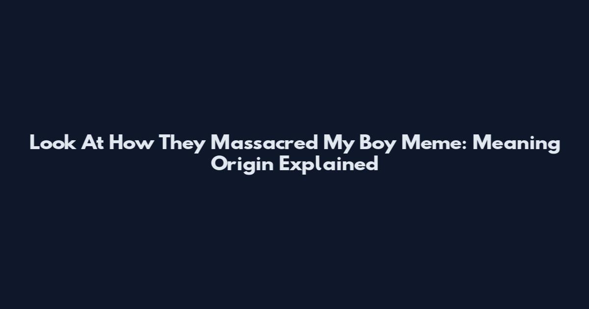 Look At How They Massacred My Boy Meme: Meaning Origin Explained