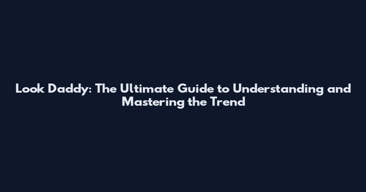 Look Daddy: The Ultimate Guide to Understanding and Mastering the Trend