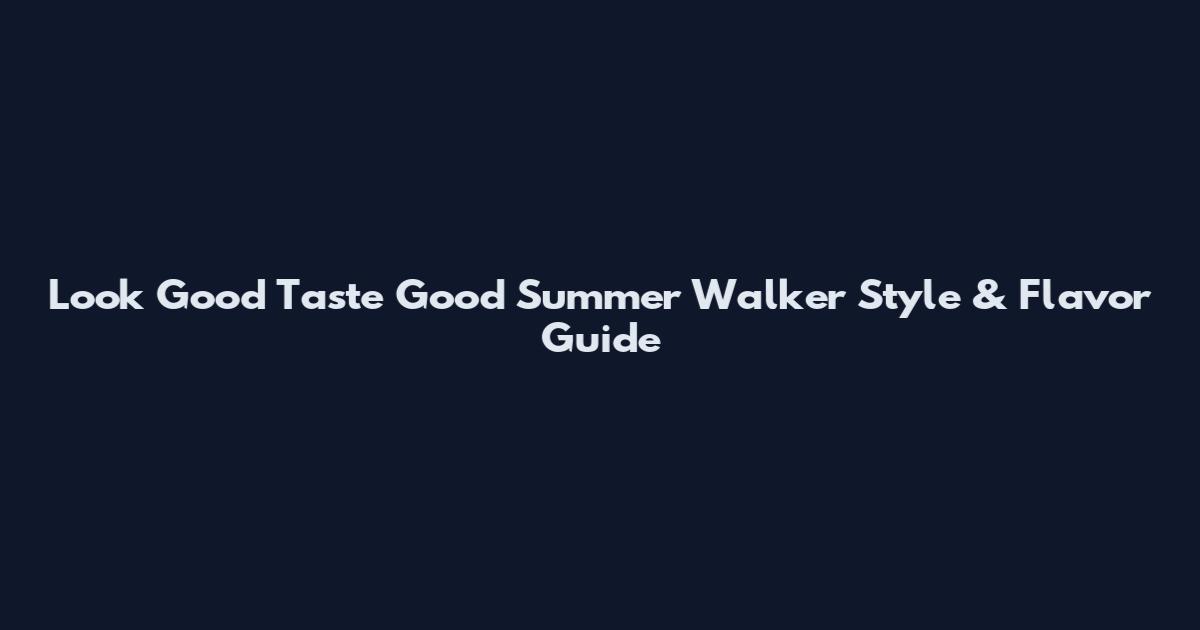 Look Good Taste Good Summer Walker Style & Flavor Guide