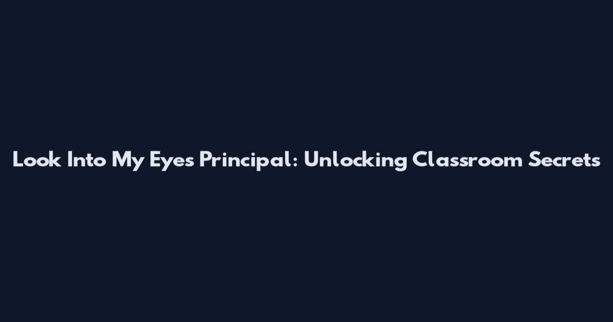Look Into My Eyes Principal: Unlocking Classroom Secrets