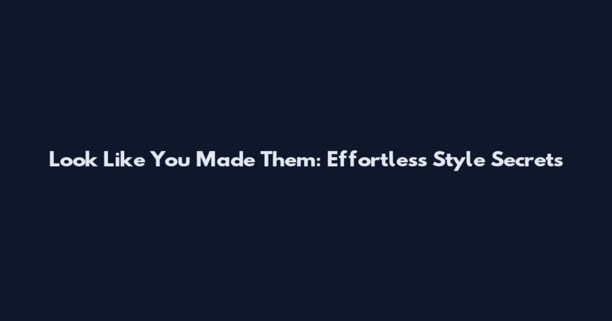 Look Like You Made Them: Effortless Style Secrets