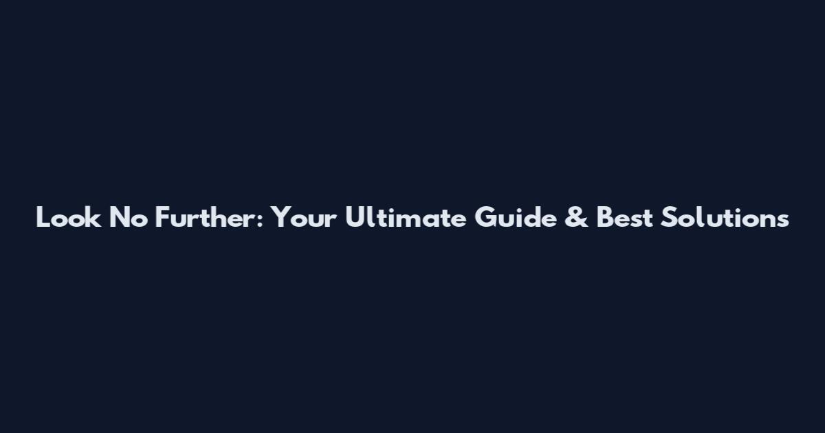 Look No Further: Your Ultimate Guide & Best Solutions