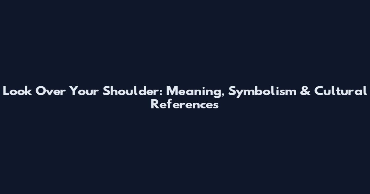 Look Over Your Shoulder: Meaning, Symbolism & Cultural References