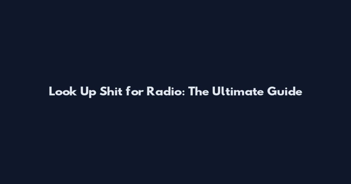 Look Up Shit for Radio: The Ultimate Guide