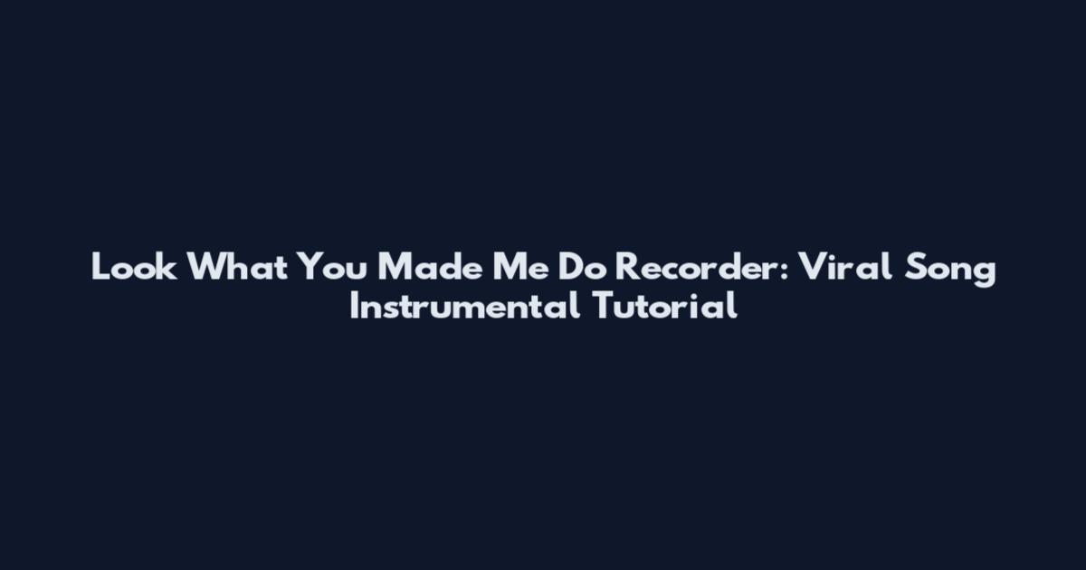 Look What You Made Me Do Recorder: Viral Song Instrumental Tutorial