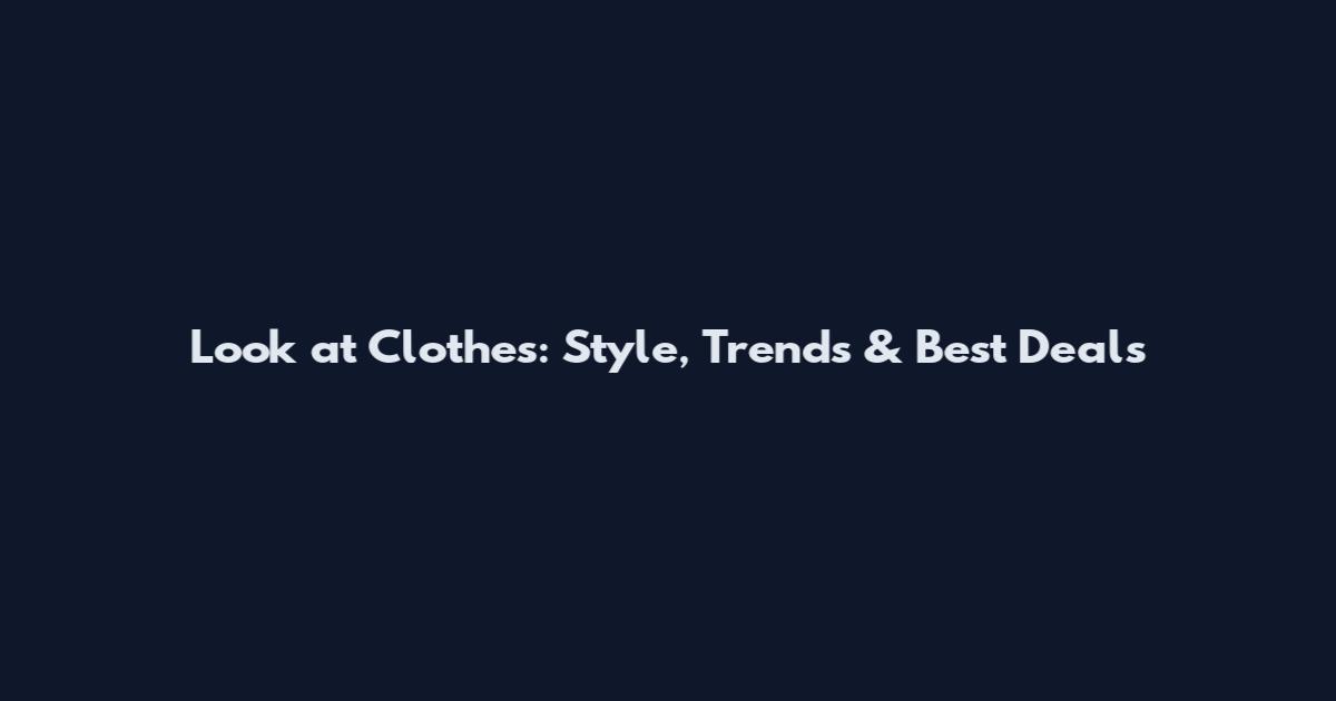 Look at Clothes: Style, Trends & Best Deals