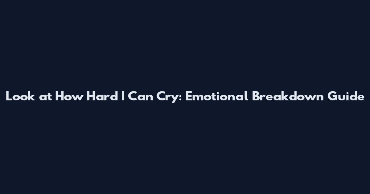 Look at How Hard I Can Cry: Emotional Breakdown Guide