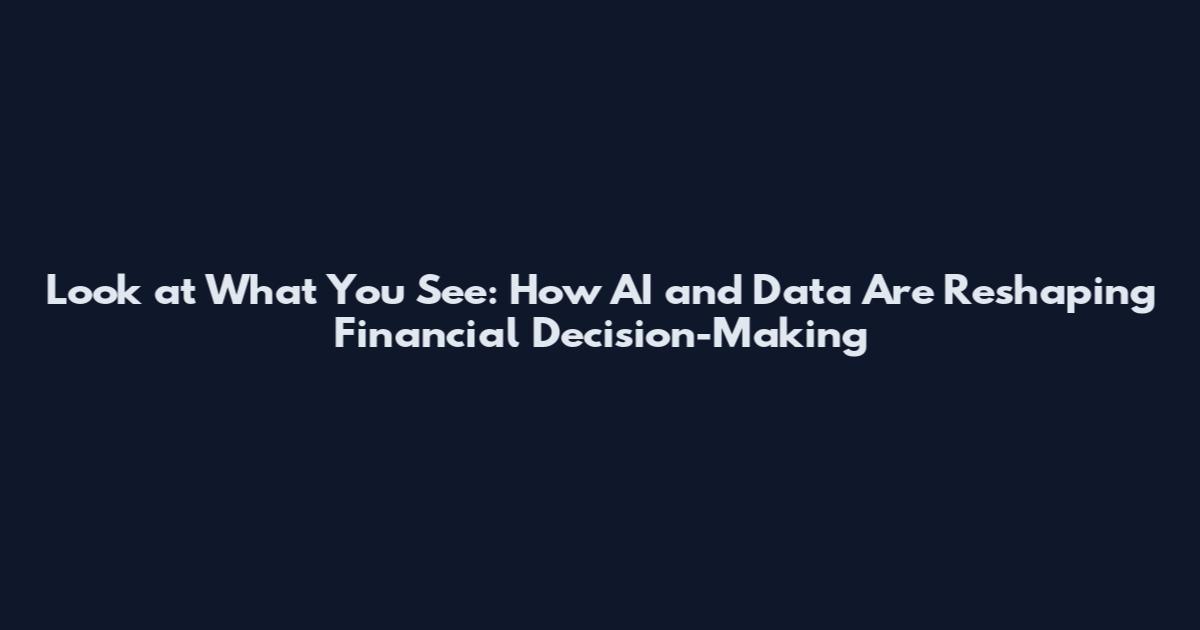 Look at What You See: How AI and Data Are Reshaping Financial Decision-Making