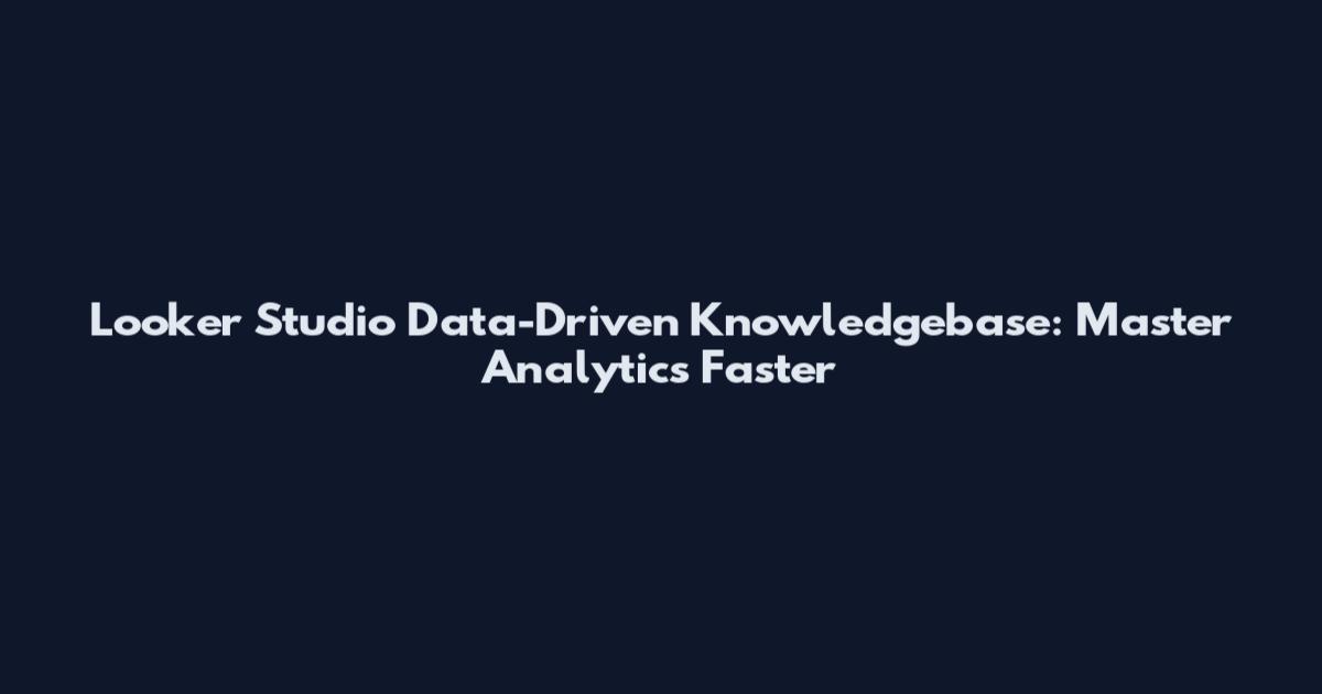 Looker Studio Data-Driven Knowledgebase: Master Analytics Faster