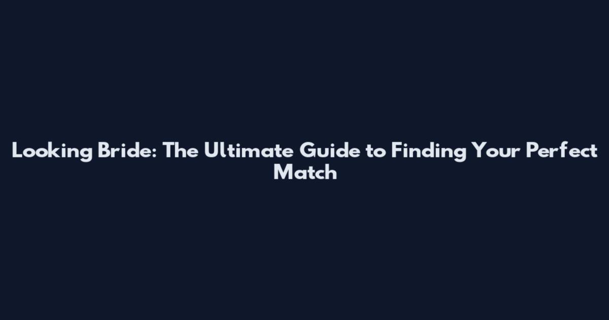 Looking Bride: The Ultimate Guide to Finding Your Perfect Match