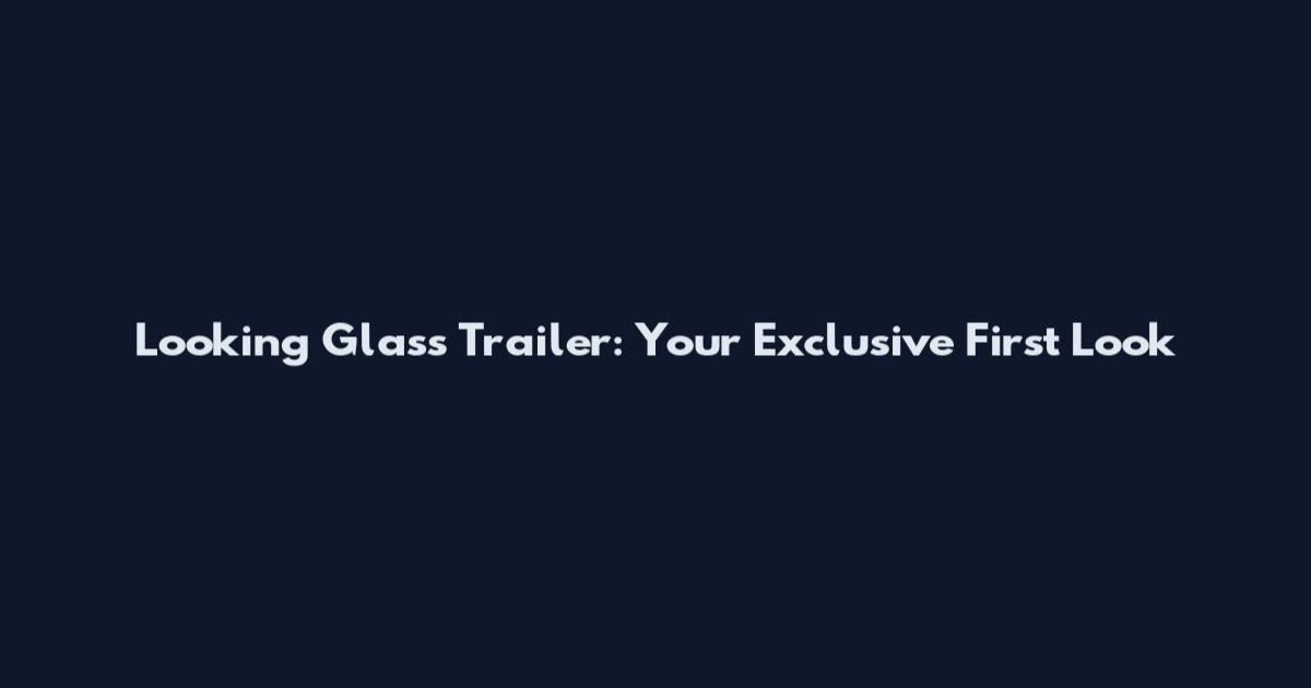 Looking Glass Trailer: Your Exclusive First Look