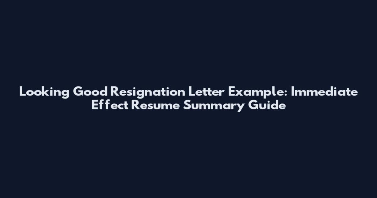 Looking Good Resignation Letter Example: Immediate Effect Resume Summary Guide