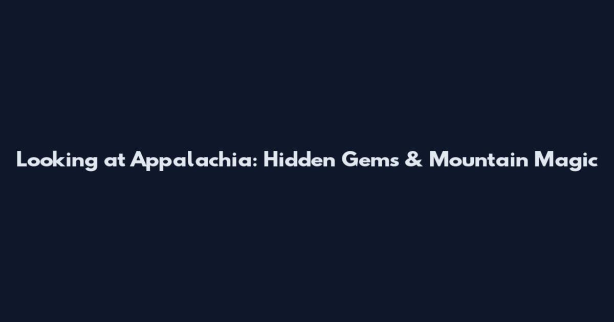Looking at Appalachia: Hidden Gems & Mountain Magic