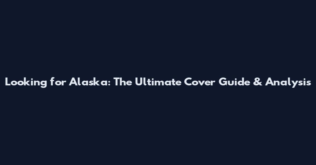 Looking for Alaska: The Ultimate Cover Guide & Analysis