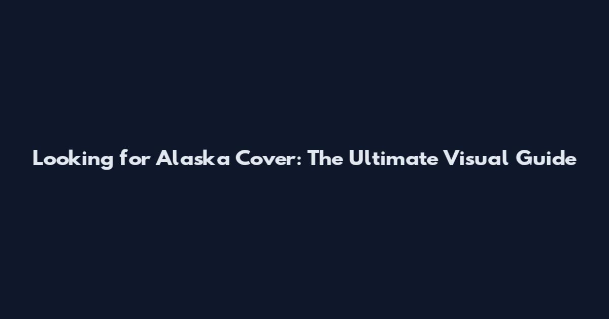 Looking for Alaska Cover: The Ultimate Visual Guide