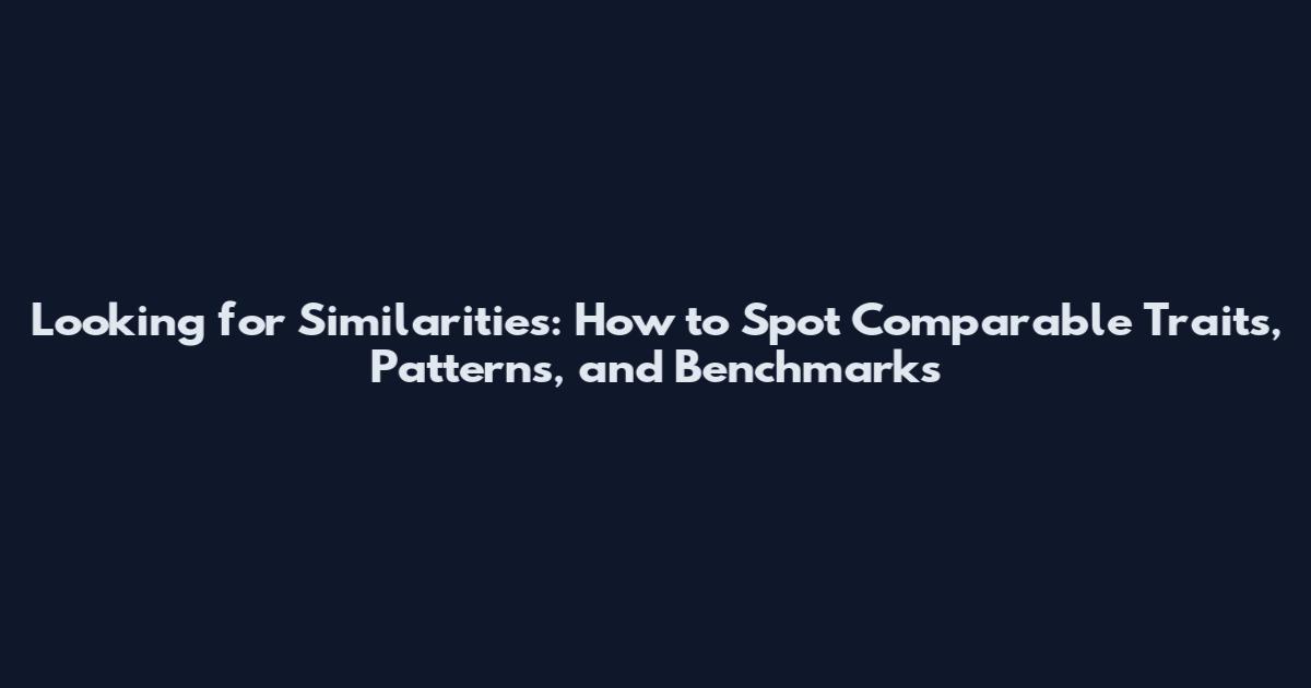 Looking for Similarities: How to Spot Comparable Traits, Patterns, and Benchmarks