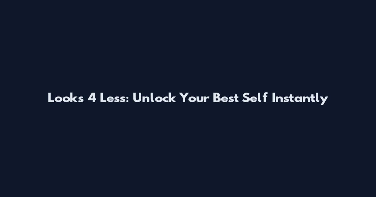 Looks 4 Less: Unlock Your Best Self Instantly