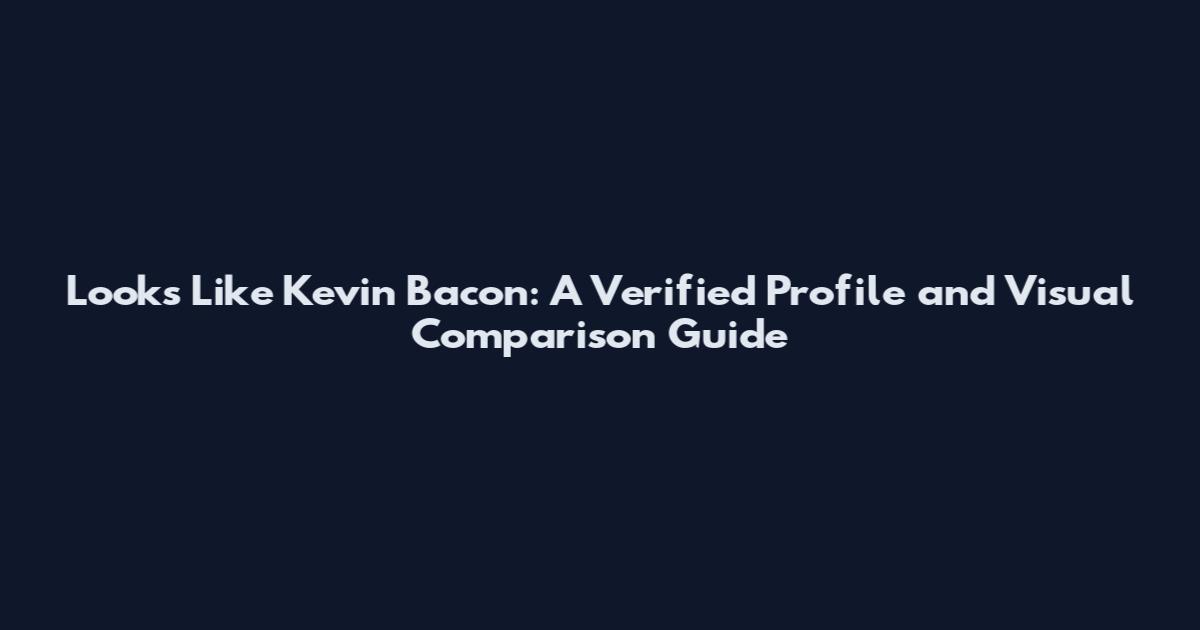 Looks Like Kevin Bacon: A Verified Profile and Visual Comparison Guide