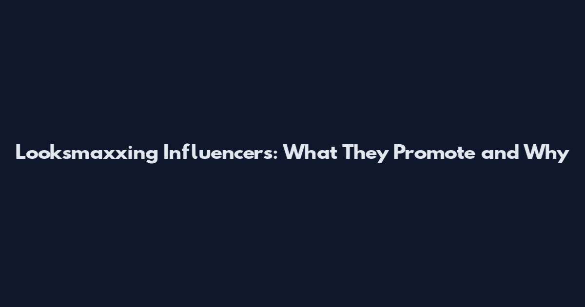 Looksmaxxing Influencers: What They Promote and Why