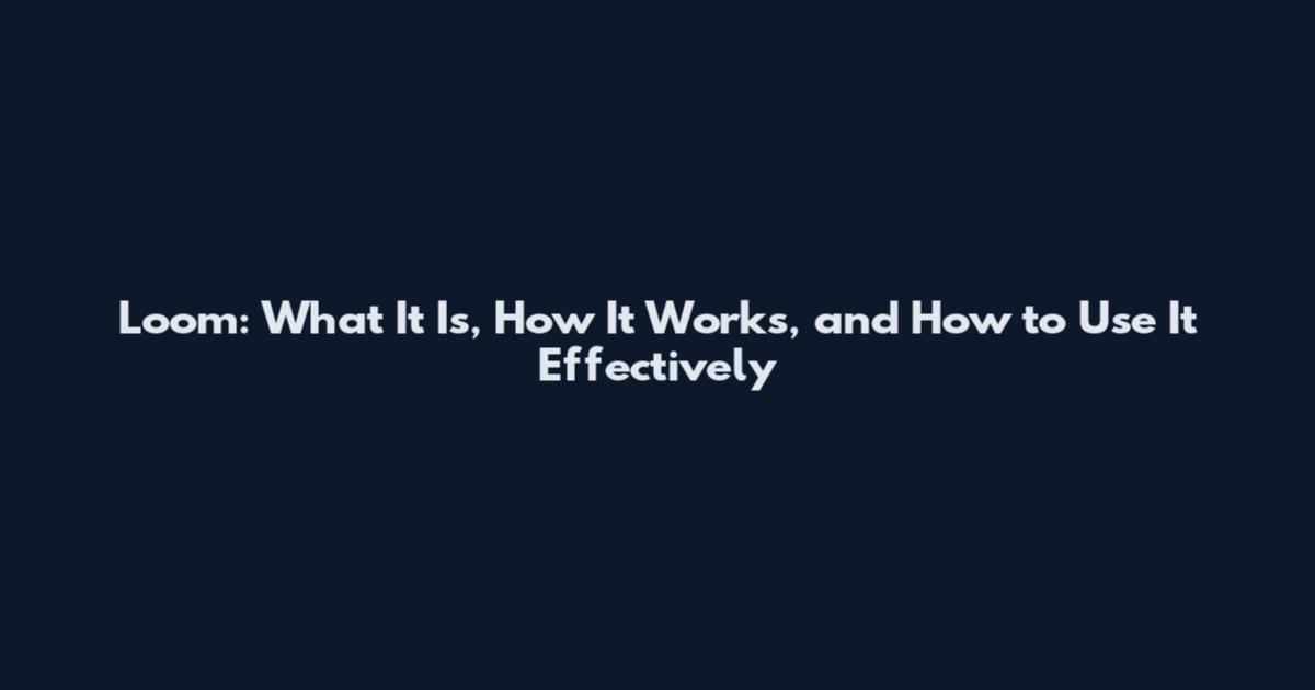 Loom: What It Is, How It Works, and How to Use It Effectively