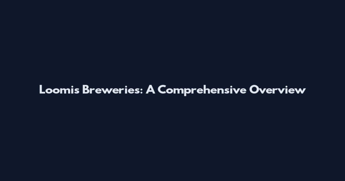 Loomis Breweries: A Comprehensive Overview