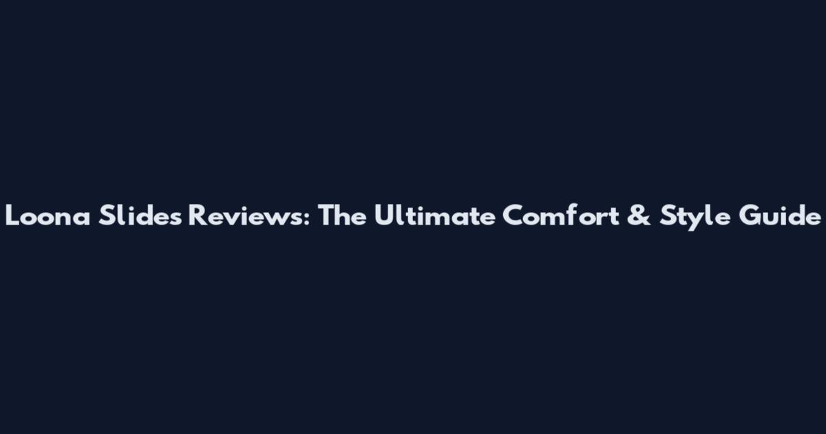 Loona Slides Reviews: The Ultimate Comfort & Style Guide