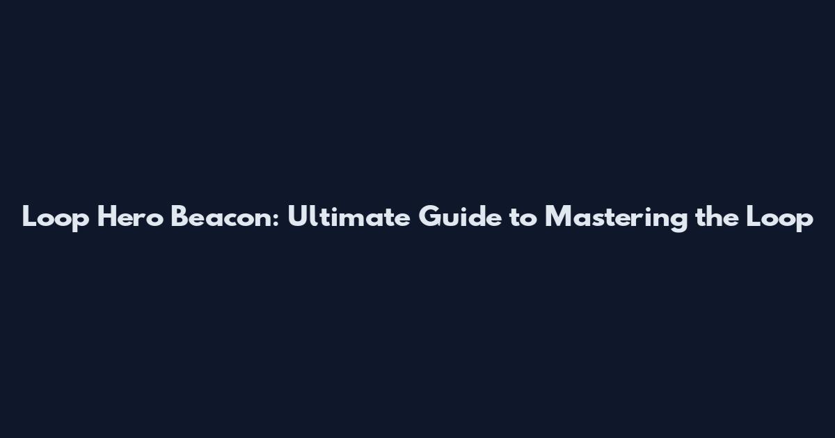 Loop Hero Beacon: Ultimate Guide to Mastering the Loop