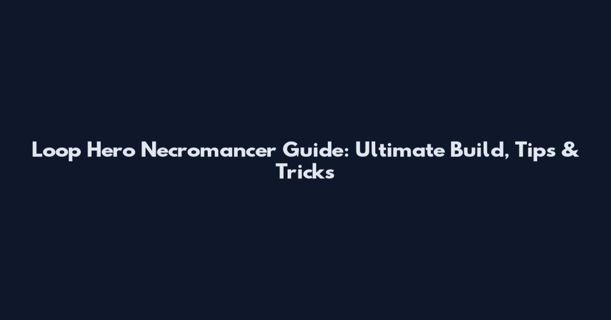 Loop Hero Necromancer Guide: Ultimate Build, Tips & Tricks