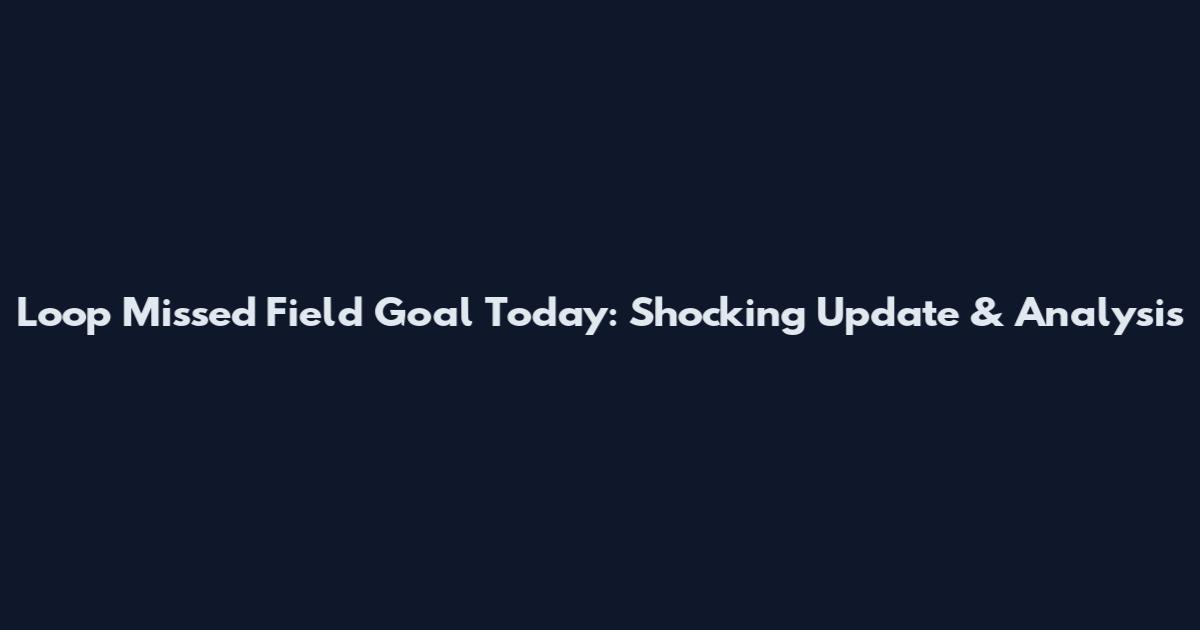 Loop Missed Field Goal Today: Shocking Update & Analysis