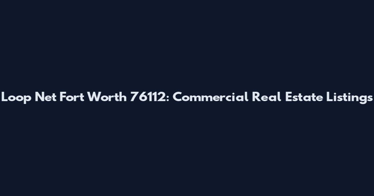 Loop Net Fort Worth 76112: Commercial Real Estate Listings