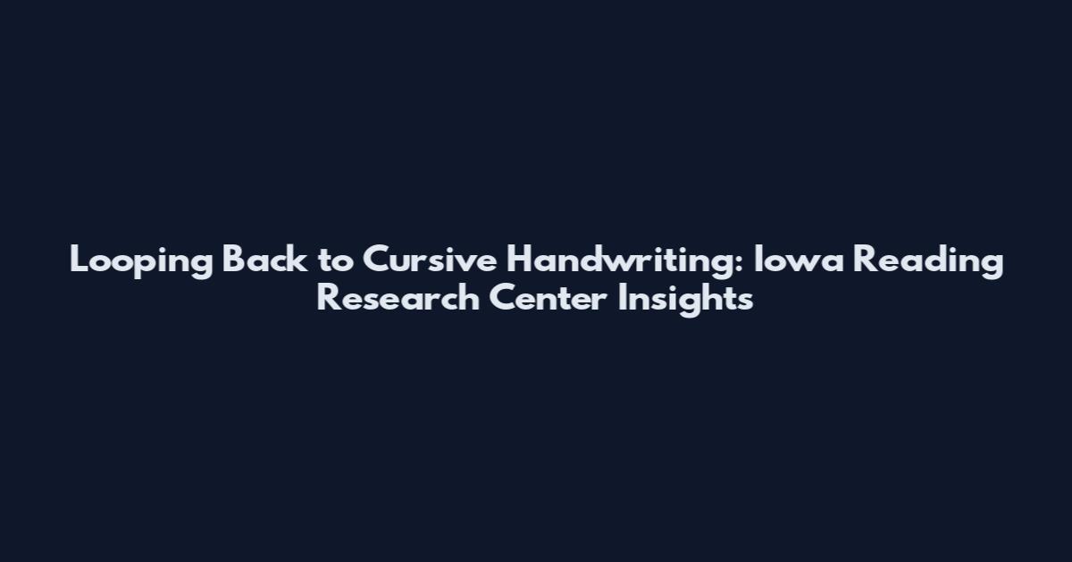 Looping Back to Cursive Handwriting: Iowa Reading Research Center Insights