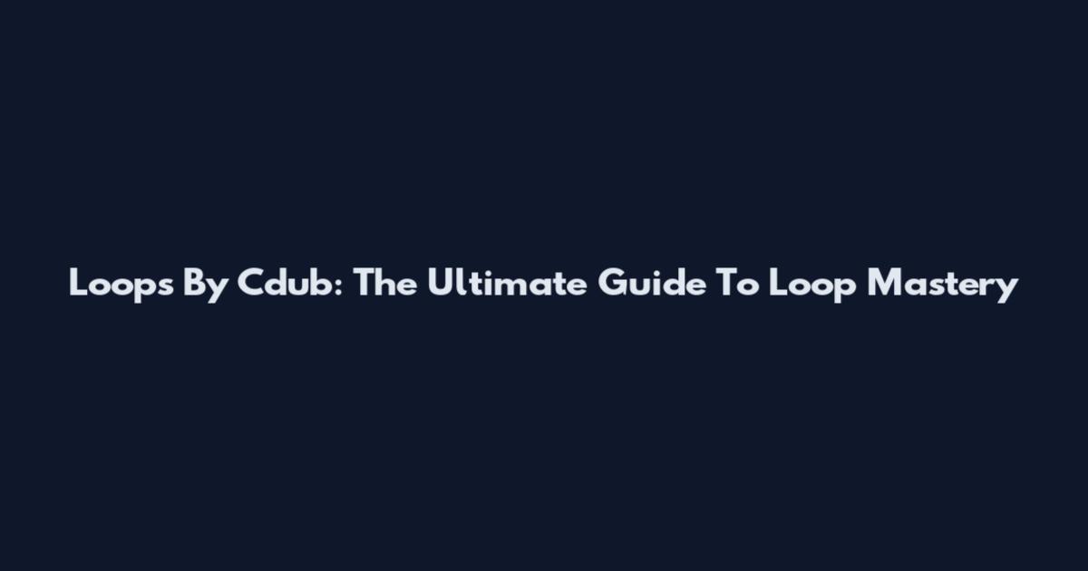 Loops By Cdub: The Ultimate Guide To Loop Mastery