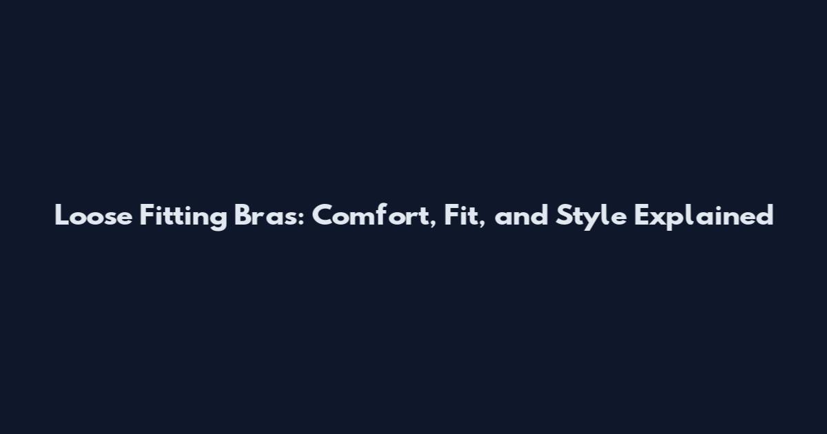 Loose Fitting Bras: Comfort, Fit, and Style Explained