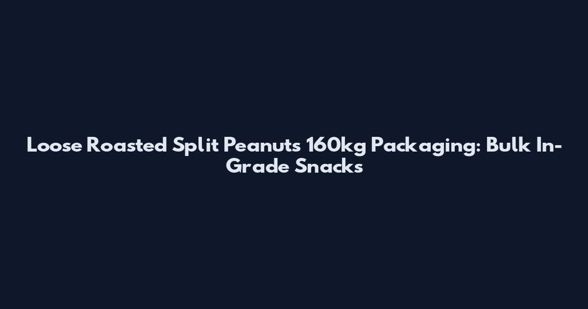Loose Roasted Split Peanuts 160kg Packaging: Bulk In-Grade Snacks