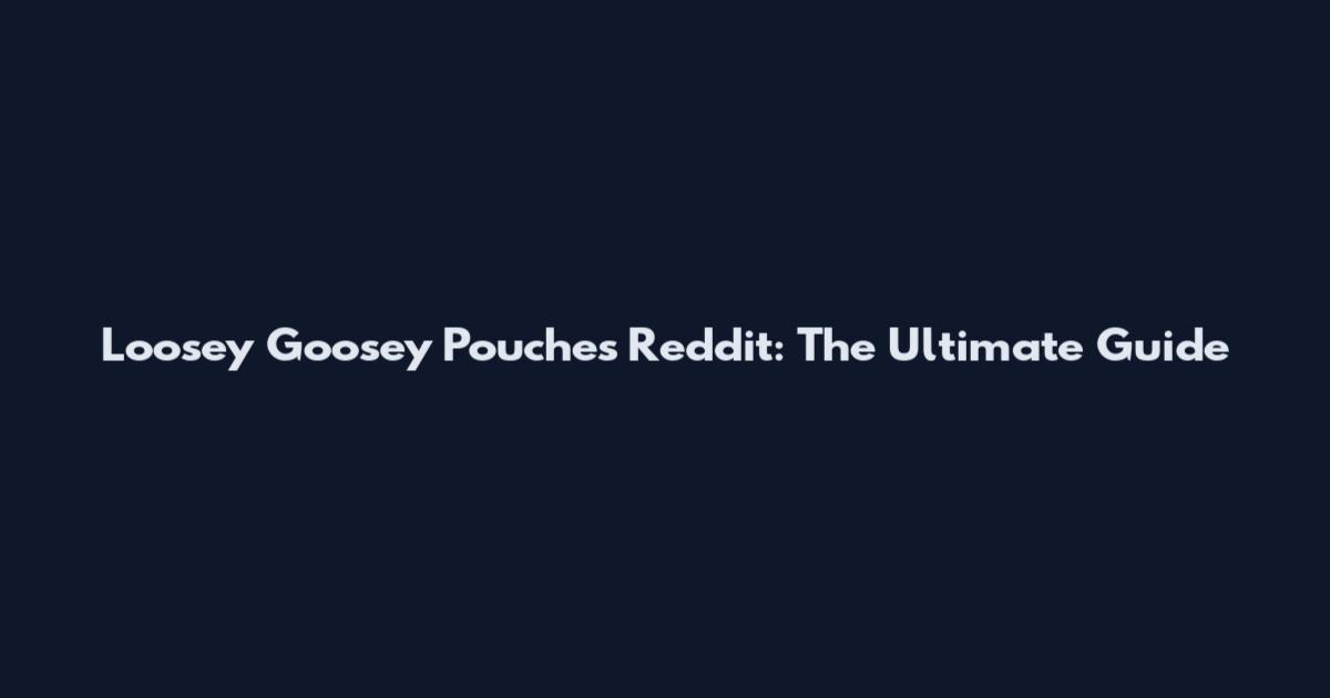 Loosey Goosey Pouches Reddit: The Ultimate Guide
