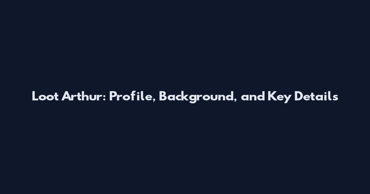Loot Arthur: Profile, Background, and Key Details