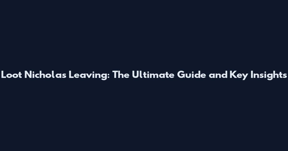 Loot Nicholas Leaving: The Ultimate Guide and Key Insights