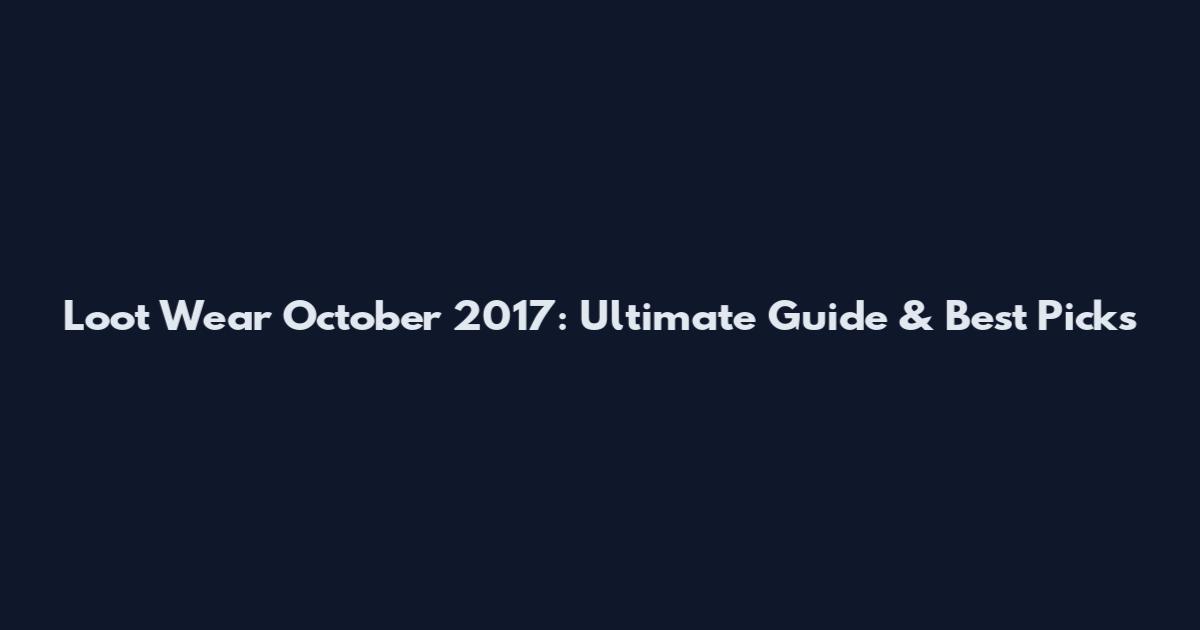 Loot Wear October 2017: Ultimate Guide & Best Picks