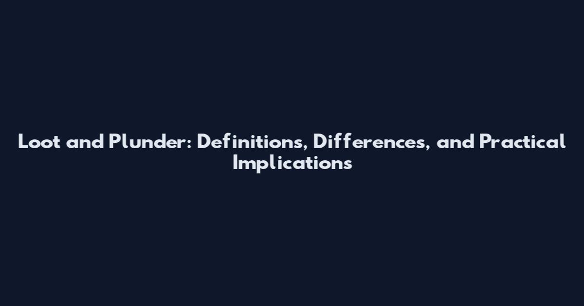 Loot and Plunder: Definitions, Differences, and Practical Implications