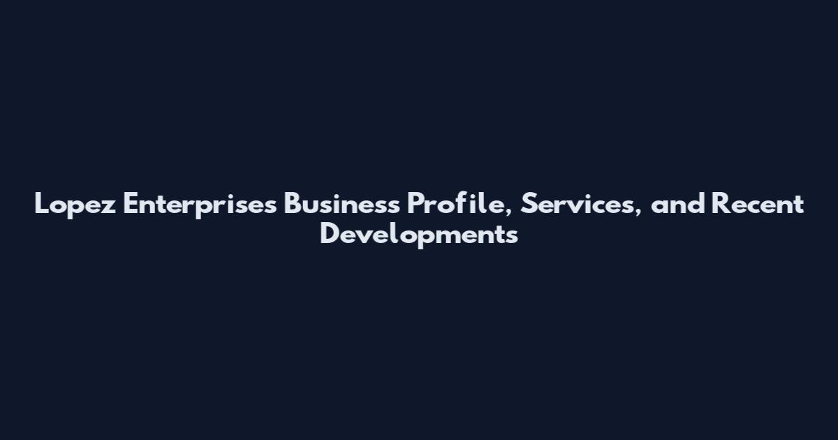 Lopez Enterprises Business Profile, Services, and Recent Developments