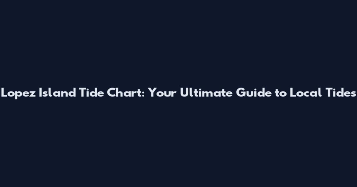 Lopez Island Tide Chart: Your Ultimate Guide to Local Tides