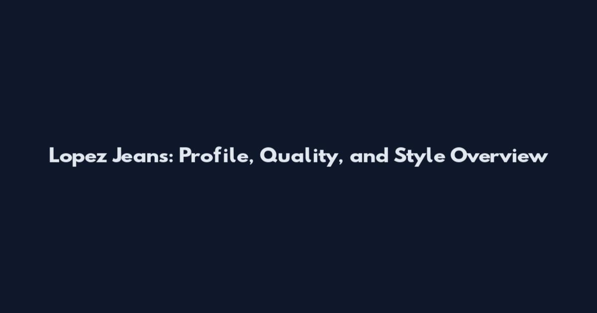 Lopez Jeans: Profile, Quality, and Style Overview